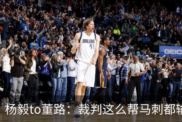 杨毅to董路：裁判这么帮马刺都输 在足球世界很罕见 除02世界杯